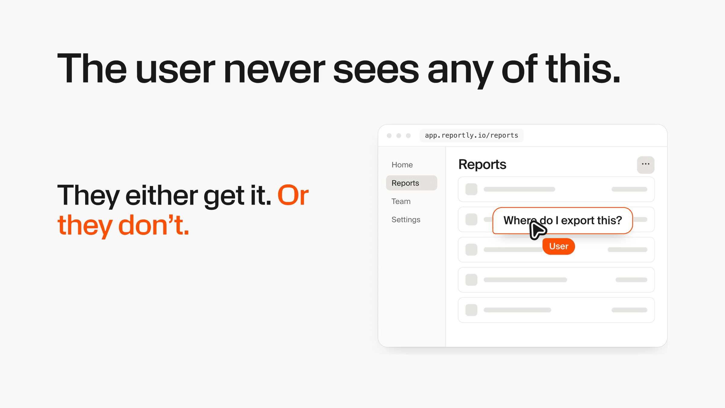 “The user never sees any of this.” A reports screen where a user asks “Where do I export this?” Beside it: “They either get it. Or they don’t.”