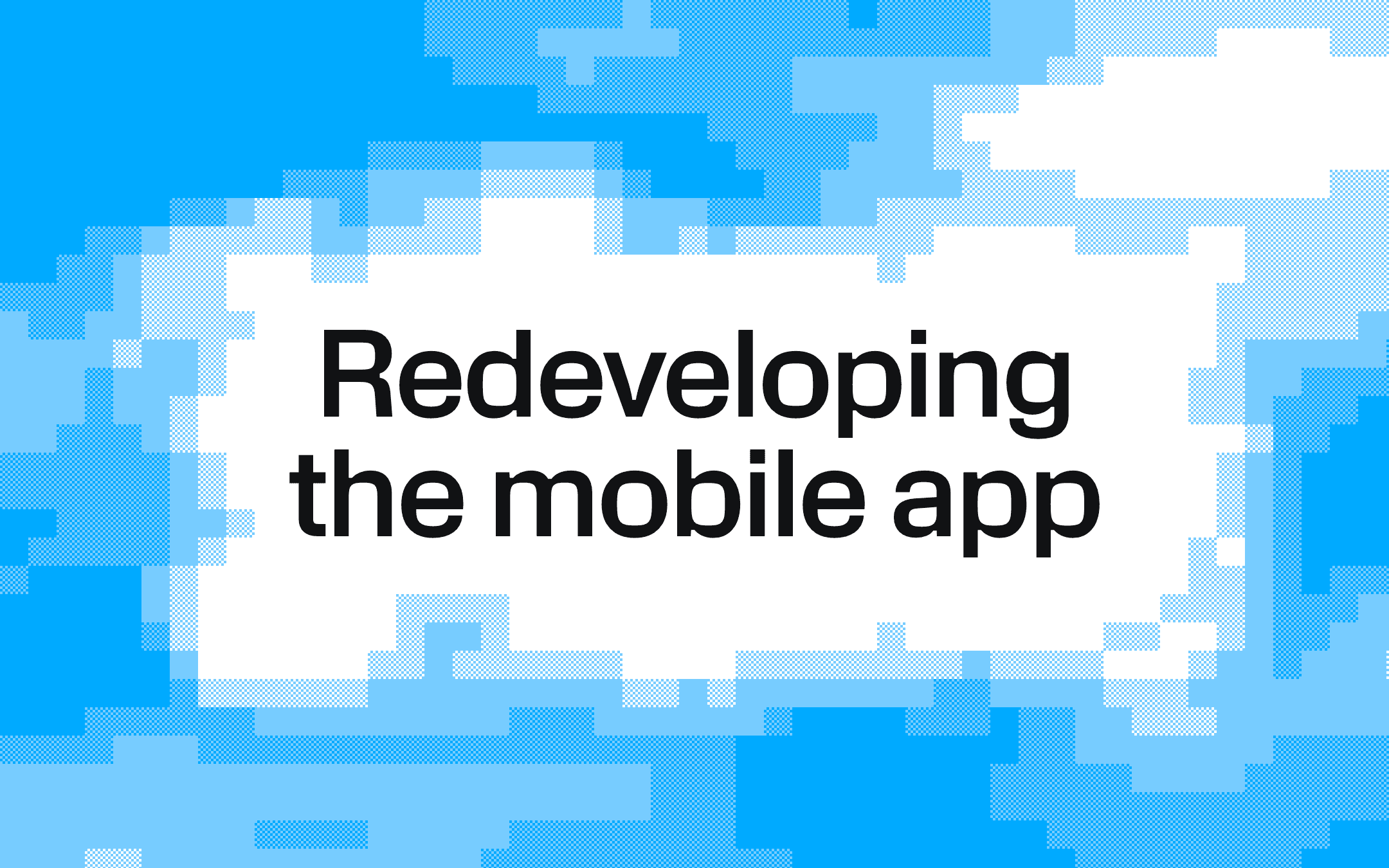 The words Redeveloping the mobile app in black on white, inside a clearing in a pixelated, dithered sky of blue clouds.